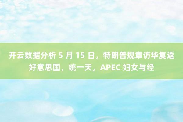 开云数据分析 5 月 15 日，特朗普规章访华复返好意思国，统一天，APEC 妇女与经