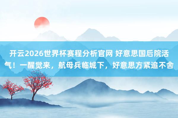 开云2026世界杯赛程分析官网 好意思国后院活气！一醒觉来，航母兵临城下，好意思方紧追不舍