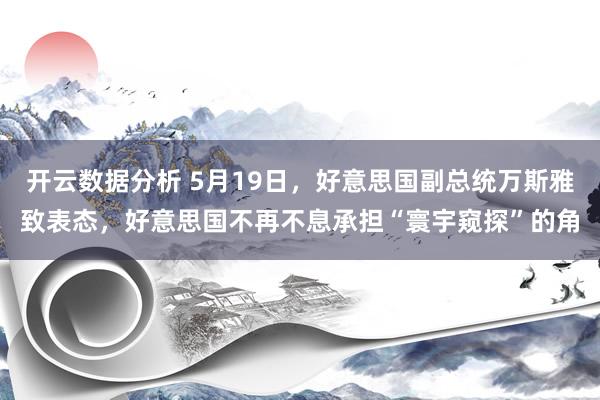 开云数据分析 5月19日，好意思国副总统万斯雅致表态，好意思国不再不息承担“寰宇窥探”的角