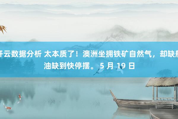 开云数据分析 太本质了！澳洲坐拥铁矿自然气，却缺航油缺到快停摆。 5 月 19 日