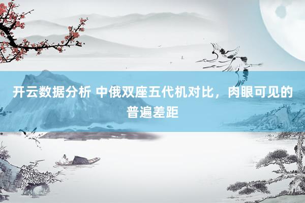 开云数据分析 中俄双座五代机对比，肉眼可见的普遍差距