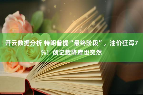 开云数据分析 特朗普提“最终阶段”，油价狂泻7%！创记载降库也突然