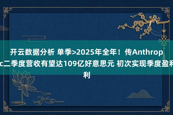 开云数据分析 单季>2025年全年！传Anthropic二季度营收有望达109亿好意思元 初次实现季度盈利