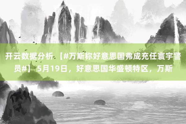 开云数据分析 【#万斯称好意思国弗成充任寰宇警员#】 5月19日，好意思国华盛顿特区，万斯