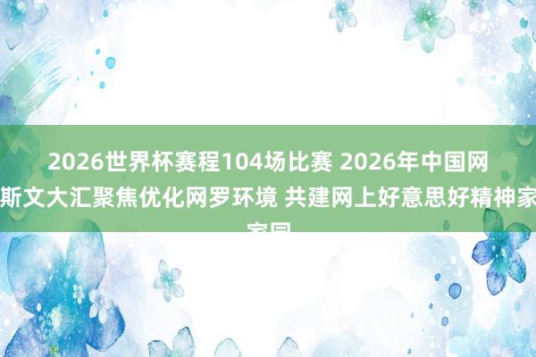 2026世界杯赛程104场比赛 2026年中国网罗斯文大汇聚焦优化网罗环境 共建网上好意思好精神家园