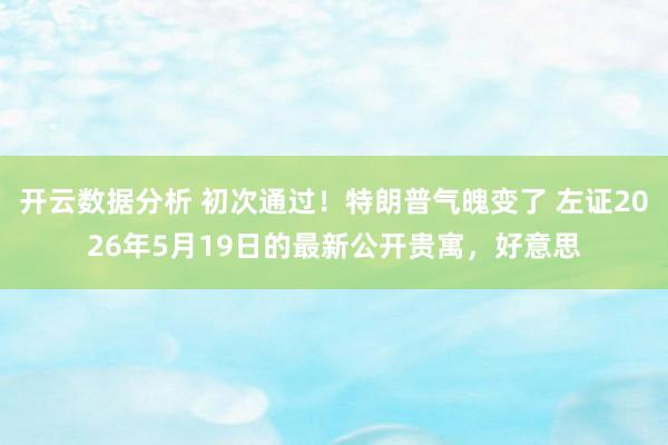 开云数据分析 初次通过！特朗普气魄变了 左证2026年5月19日的最新公开贵寓，好意思
