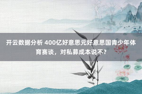开云数据分析 400亿好意思元好意思国青少年体育赛谈，对私募成本说不？