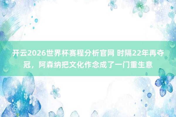 开云2026世界杯赛程分析官网 时隔22年再夺冠，阿森纳把文化作念成了一门重生意
