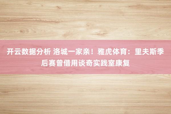 开云数据分析 洛城一家亲！雅虎体育：里夫斯季后赛曾借用谈奇实践室康复