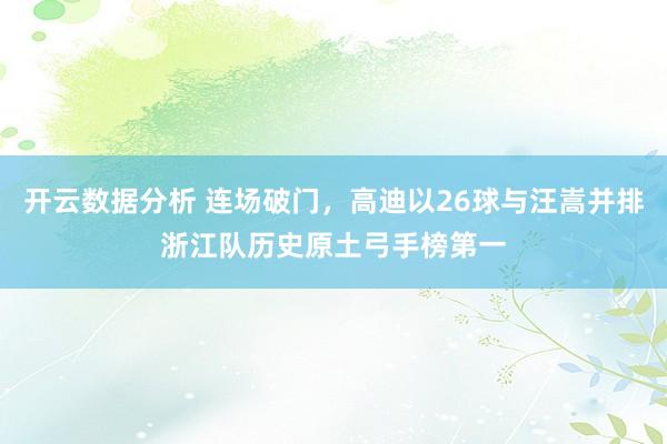 开云数据分析 连场破门，高迪以26球与汪嵩并排浙江队历史原土弓手榜第一