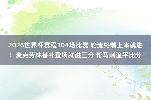 2026世界杯赛程104场比赛 轮流终端上来就进！麦克劳林替补登场就进三分 帮马刺追平比分