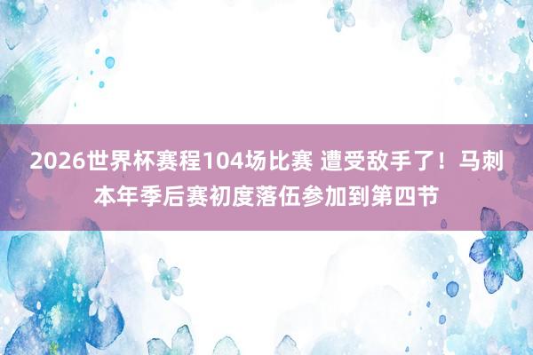 2026世界杯赛程104场比赛 遭受敌手了！马刺本年季后赛初度落伍参加到第四节