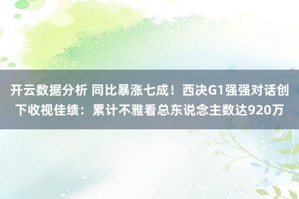 开云数据分析 同比暴涨七成！西决G1强强对话创下收视佳绩：累计不雅看总东说念主数达920万