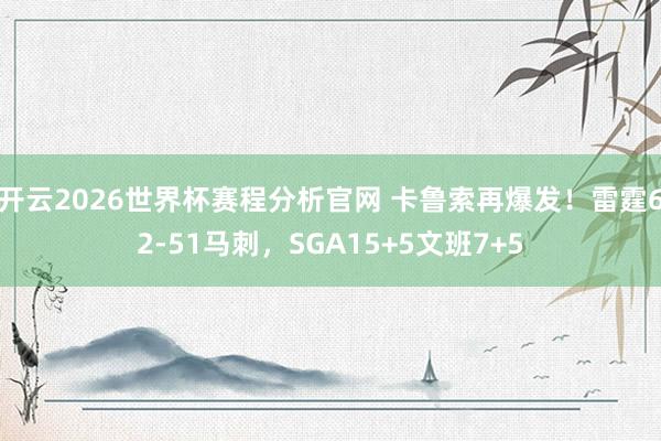 开云2026世界杯赛程分析官网 卡鲁索再爆发！雷霆62-51马刺，SGA15+5文班7+5