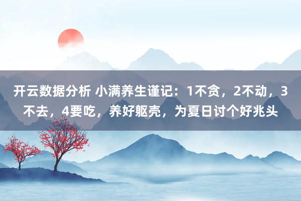 开云数据分析 小满养生谨记：1不贪，2不动，3不去，4要吃，养好躯壳，为夏日讨个好兆头