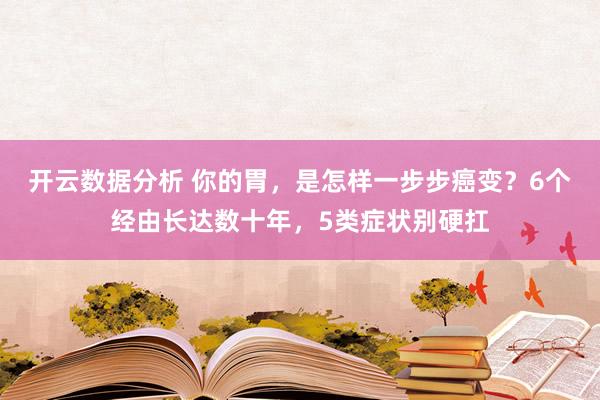 开云数据分析 你的胃，是怎样一步步癌变？6个经由长达数十年，5类症状别硬扛