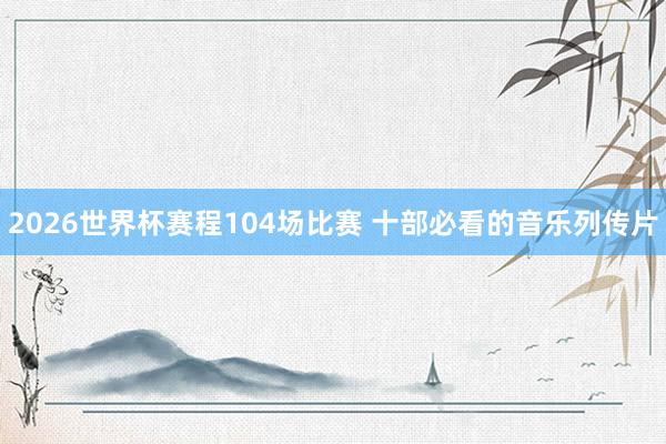 2026世界杯赛程104场比赛 十部必看的音乐列传片