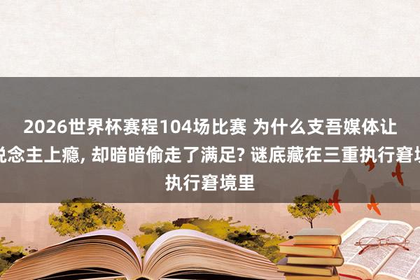2026世界杯赛程104场比赛 为什么支吾媒体让东说念主上瘾， 却暗暗偷走了满足? 谜底藏在三重执行窘境里