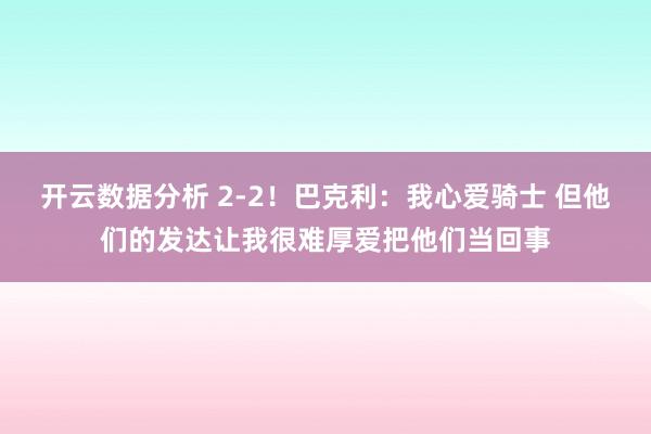 开云数据分析 2-2！巴克利：我心爱骑士 但他们的发达让我很难厚爱把他们当回事
