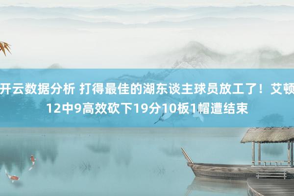 开云数据分析 打得最佳的湖东谈主球员放工了！艾顿12中9高效砍下19分10板1帽遭结束