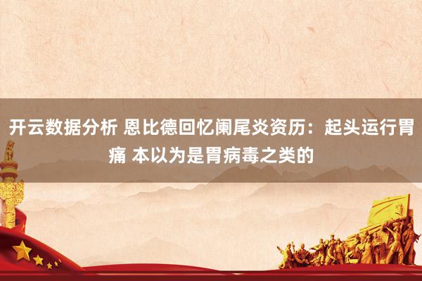 开云数据分析 恩比德回忆阑尾炎资历：起头运行胃痛 本以为是胃病毒之类的