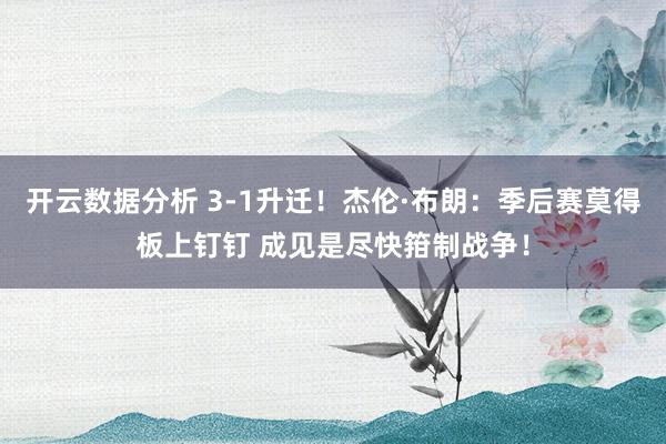 开云数据分析 3-1升迁！杰伦·布朗：季后赛莫得板上钉钉 成见是尽快箝制战争！