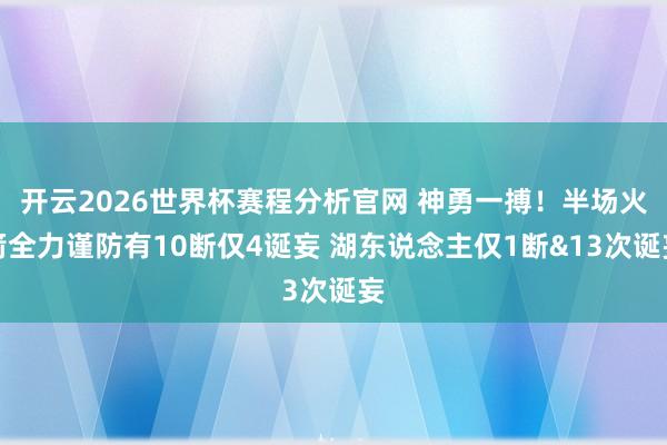 开云2026世界杯赛程分析官网 神勇一搏！半场火箭全力谨防有10断仅4诞妄 湖东说念主仅1断&13次诞妄