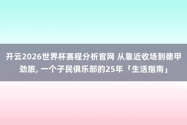 开云2026世界杯赛程分析官网 从靠近收场到德甲劲旅， 一个子民俱乐部的25年「生活指南」