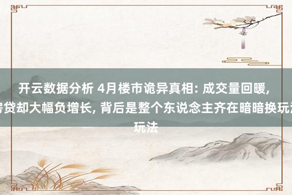 开云数据分析 4月楼市诡异真相: 成交量回暖， 房贷却大幅负增长， 背后是整个东说念主齐在暗暗换玩法