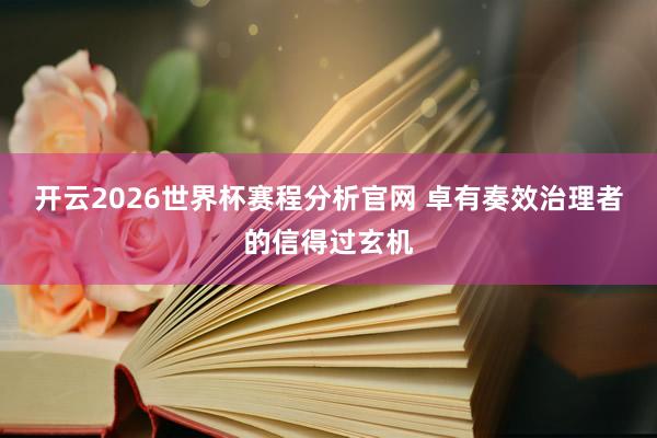 开云2026世界杯赛程分析官网 卓有奏效治理者的信得过玄机