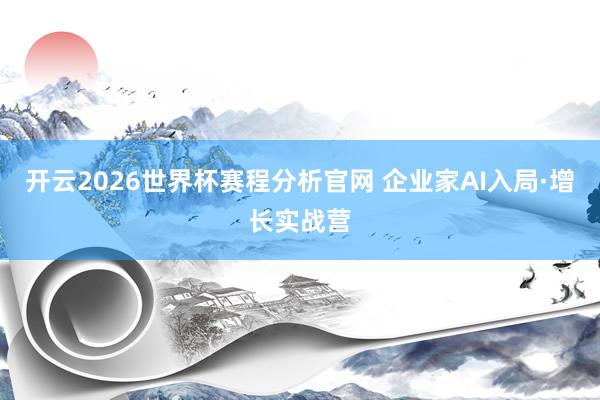 开云2026世界杯赛程分析官网 企业家AI入局·增长实战营