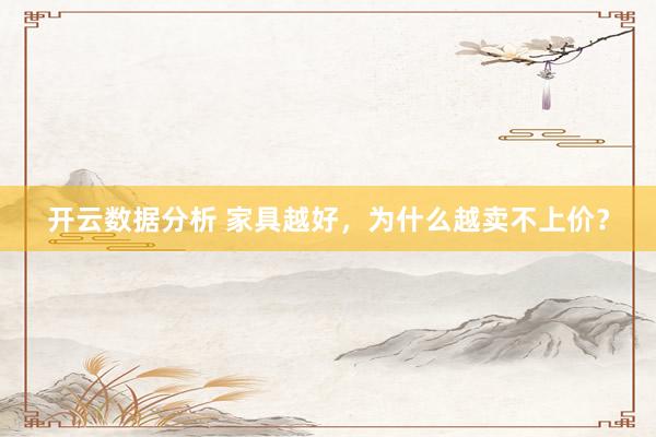 开云数据分析 家具越好，为什么越卖不上价？