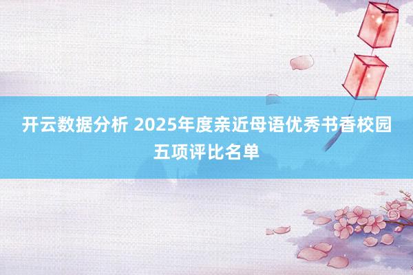 开云数据分析 2025年度亲近母语优秀书香校园五项评比名单