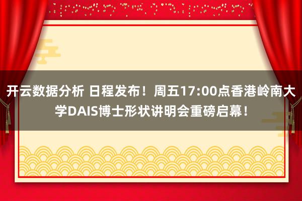 开云数据分析 日程发布！周五17:00点香港岭南大学DAIS博士形状讲明会重磅启幕！