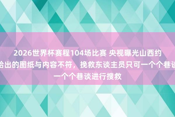 2026世界杯赛程104场比赛 央视曝光山西约束峪煤矿给出的图纸与内容不符，挽救东谈主员只可一个个巷谈进行搜救