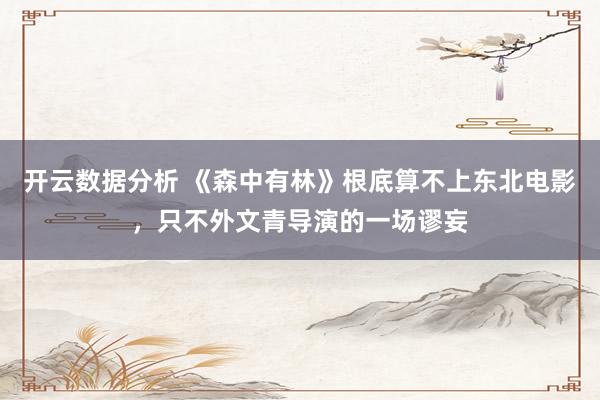 开云数据分析 《森中有林》根底算不上东北电影，只不外文青导演的一场谬妄