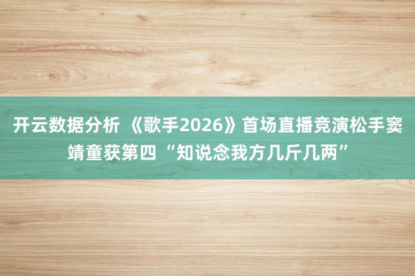 开云数据分析 《歌手2026》首场直播竞演松手窦靖童获第四 “知说念我方几斤几两”