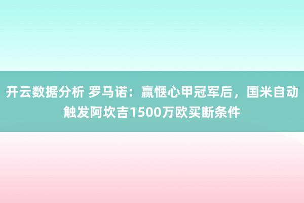 开云数据分析 罗马诺：赢惬心甲冠军后，国米自动触发阿坎吉1500万欧买断条件