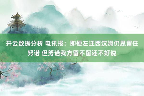 开云数据分析 电讯报：即便左迁西汉姆仍思留住努诺 但努诺我方留不留还不好说