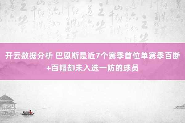 开云数据分析 巴恩斯是近7个赛季首位单赛季百断+百帽却未入选一防的球员