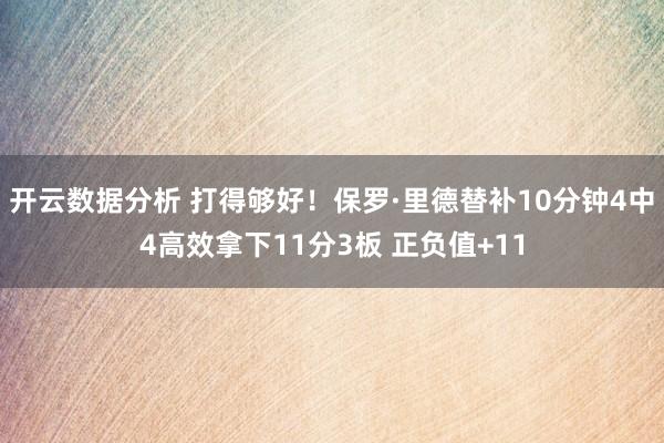 开云数据分析 打得够好！保罗·里德替补10分钟4中4高效拿下11分3板 正负值+11