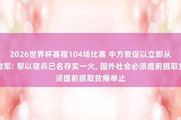 2026世界杯赛程104场比赛 中方敦促以立即从黎全面撤军: 黎以寝兵已名存实一火， 国外社会必须提前摄取贫瘠举止