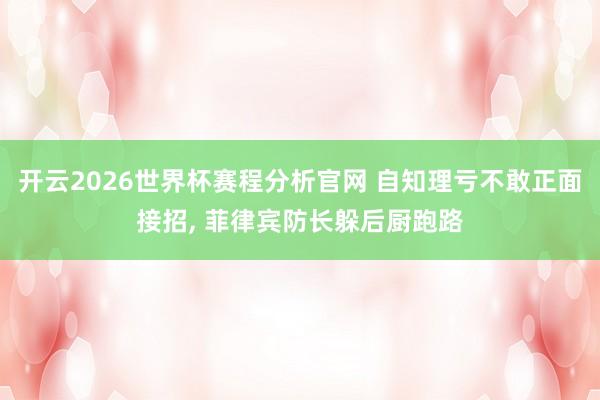 开云2026世界杯赛程分析官网 自知理亏不敢正面接招， 菲律宾防长躲后厨跑路