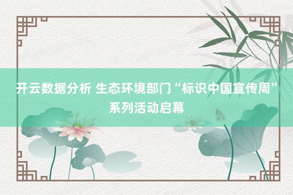 开云数据分析 生态环境部门“标识中国宣传周”系列活动启幕