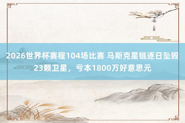 2026世界杯赛程104场比赛 马斯克星链逐日坠毁23颗卫星