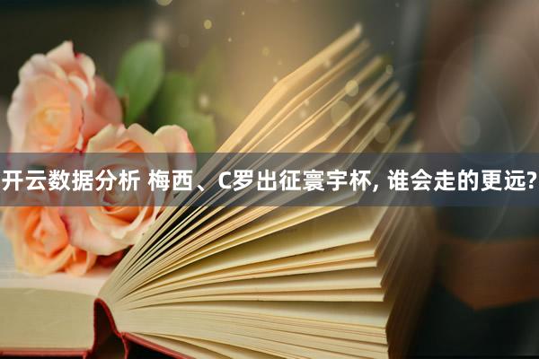 开云数据分析 梅西、C罗出征寰宇杯， 谁会走的更远?