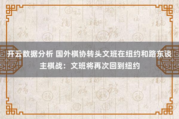 开云数据分析 国外棋协转头文班在纽约和路东谈主棋战：文班将再次回到纽约