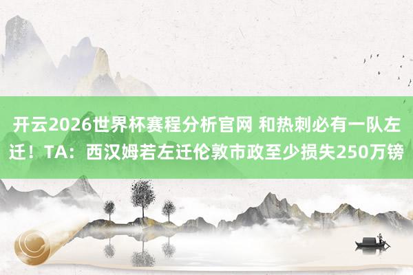 开云2026世界杯赛程分析官网 和热刺必有一队左迁！TA：西汉姆若左迁伦敦市政至少损失250万镑