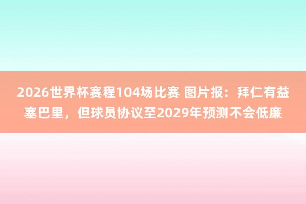 2026世界杯赛程104场比赛 图片报：拜仁有益塞巴里，但球员协议至2029年预测不会低廉
