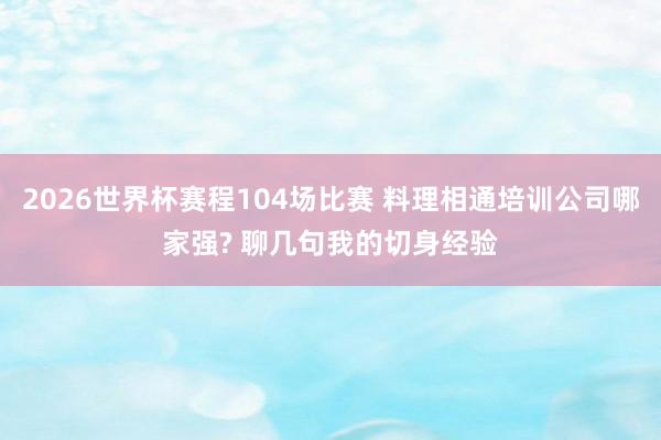 2026世界杯赛程104场比赛 料理相通培训公司哪家强? 聊几句我的切身经验